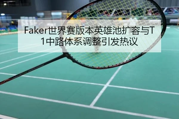 Faker世界赛版本英雄池扩容与T1中路体系调整引发热议