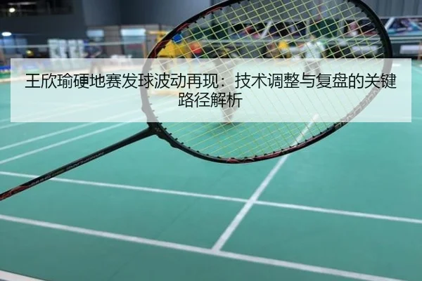 王欣瑜硬地赛发球波动再现：技术调整与复盘的关键路径解析