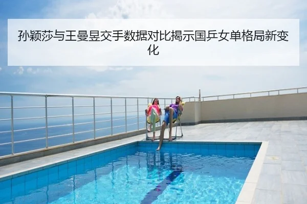 孙颖莎与王曼昱交手数据对比揭示国乒女单格局新变化