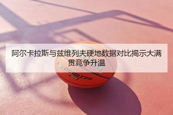 阿尔卡拉斯与兹维列夫硬地数据对比揭示大满贯竞争升温